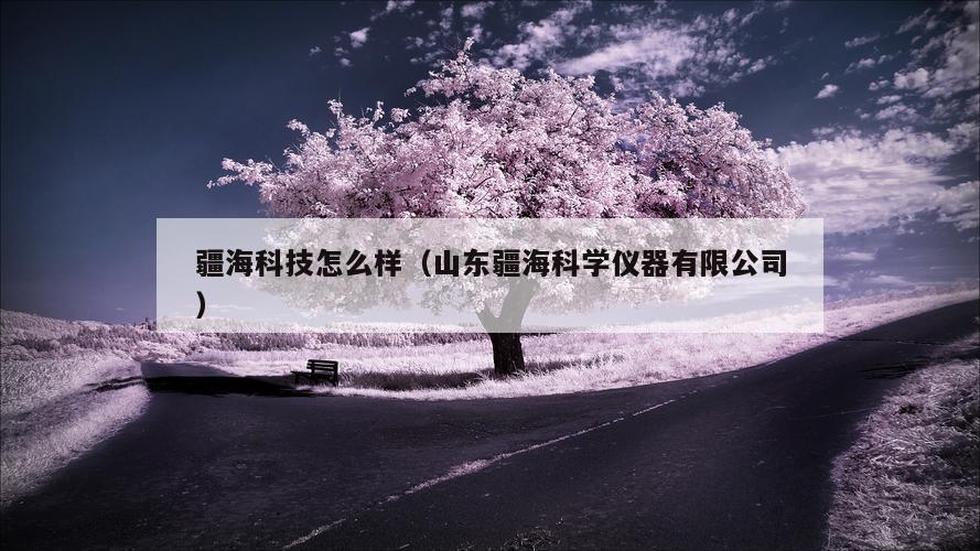 疆海科技怎么样（山东疆海科学仪器有限公司）