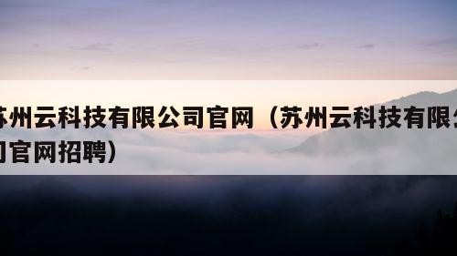 苏州云科技有限公司官网（苏州云科技有限公司官网招聘）