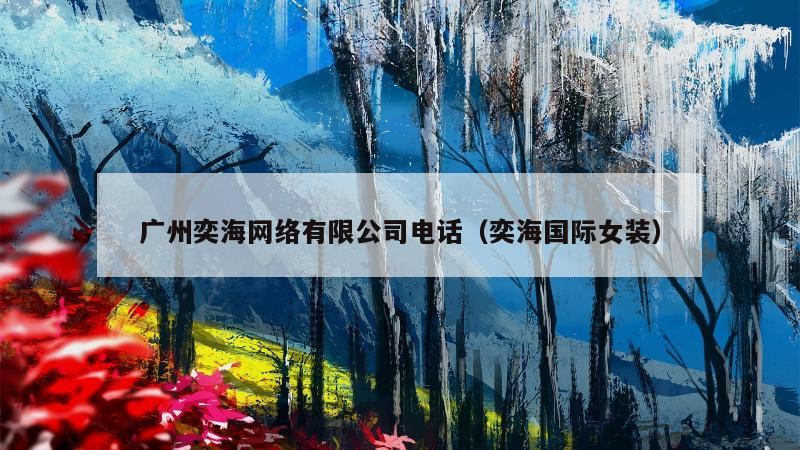 广州奕海网络有限公司电话（奕海国际女装）