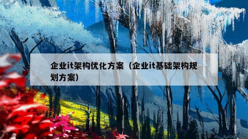 企业it架构优化方案（企业it基础架构规划方案）