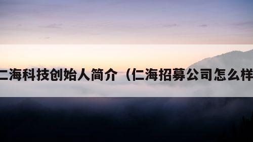 仁海科技创始人简介（仁海招募公司怎么样）