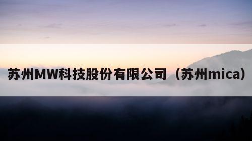 苏州MW科技股份有限公司（苏州mica）