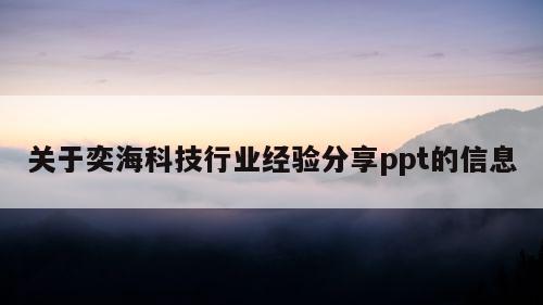 关于奕海科技行业经验分享ppt的信息