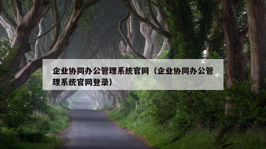 企业协同办公管理系统官网（企业协同办公管理系统官网登录）