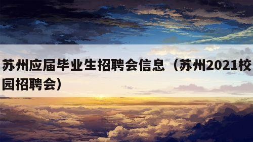 苏州应届毕业生招聘会信息（苏州2021校园招聘会）