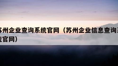 苏州企业查询系统官网（苏州企业信息查询系统官网）