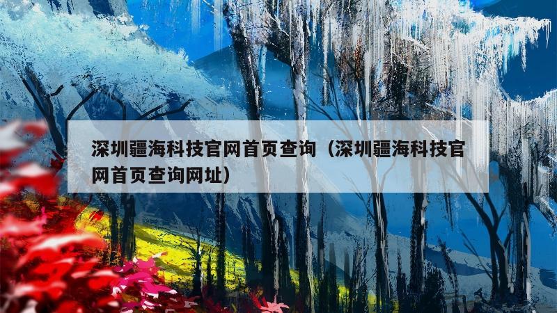 深圳疆海科技官网首页查询（深圳疆海科技官网首页查询网址）