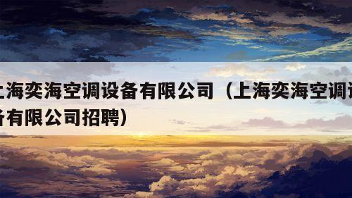 上海奕海空调设备有限公司（上海奕海空调设备有限公司招聘）