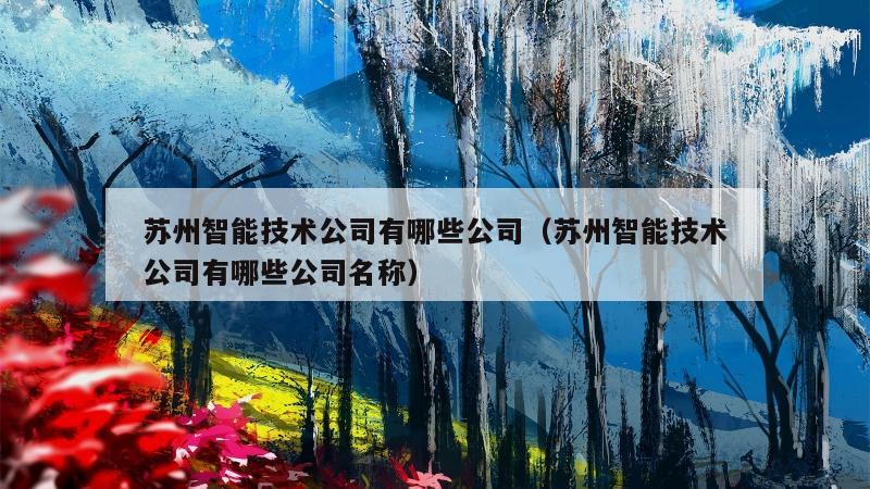 苏州智能技术公司有哪些公司（苏州智能技术公司有哪些公司名称）