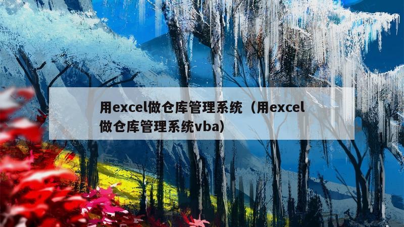 用excel做仓库管理系统（用excel做仓库管理系统vba）