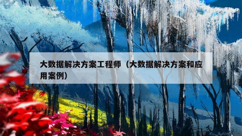 大数据解决方案工程师（大数据解决方案和应用案例）