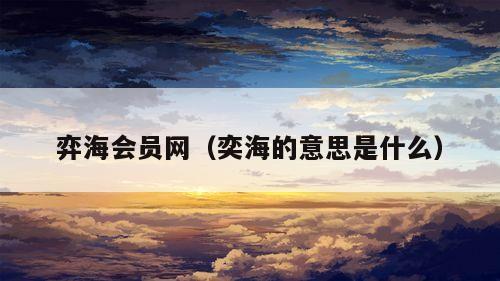 弈海会员网（奕海的意思是什么）