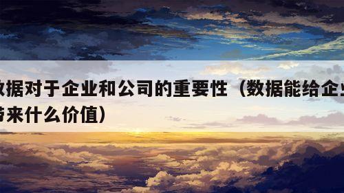 数据对于企业和公司的重要性（数据能给企业带来什么价值）