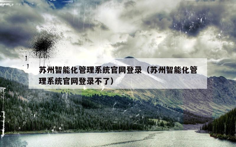 苏州智能化管理系统官网登录（苏州智能化管理系统官网登录不了）