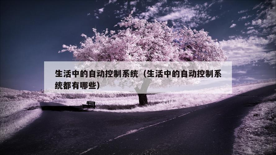 生活中的自动控制系统（生活中的自动控制系统都有哪些）