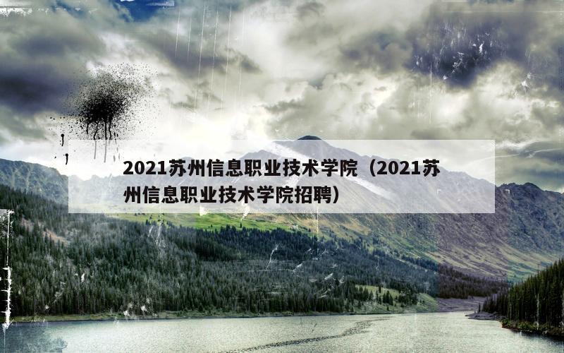 2021苏州信息职业技术学院（2021苏州信息职业技术学院招聘）