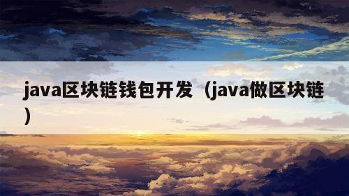 java区块链钱包开发（java做区块链）