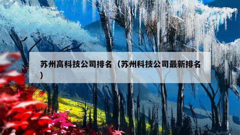 苏州高科技公司排名（苏州科技公司最新排名）