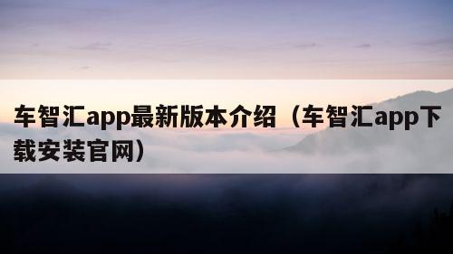 车智汇app最新版本介绍（车智汇app下载安装官网）