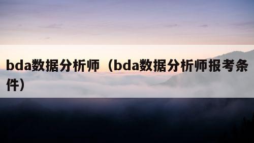 bda数据分析师（bda数据分析师报考条件）