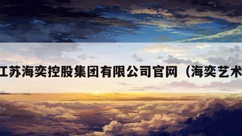 江苏海奕控股集团有限公司官网（海奕艺术）